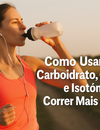 Como Usar Géis de Carboidrato, Cafeína e Isotônicos durante a corrida